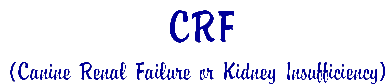 CRF - Canine Renal Failure or Kidney Insufficiency